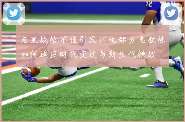 老里战绩不佳引发讨论部分老教练如何适应时代变迁与新生代挑战
