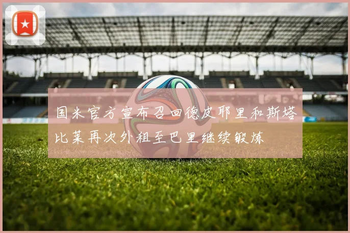 国米官方宣布召回德皮耶里和斯塔比莱再次外租至巴里继续锻炼
