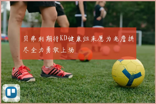 贝弗利期待KD健康归来愿为老詹拼尽全力勇敢上场
