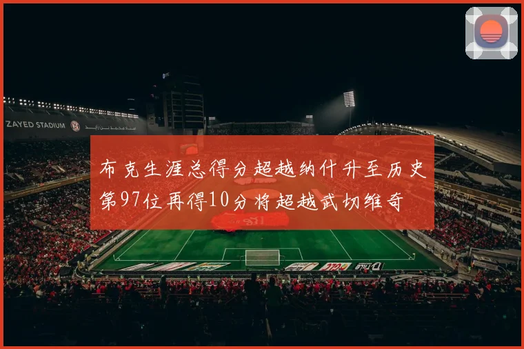 布克生涯总得分超越纳什升至历史第97位再得10分将超越武切维奇