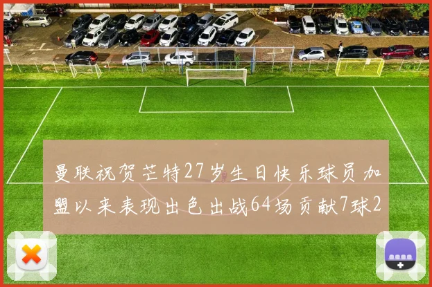 曼联祝贺芒特27岁生日快乐球员加盟以来表现出色出战64场贡献7球2助