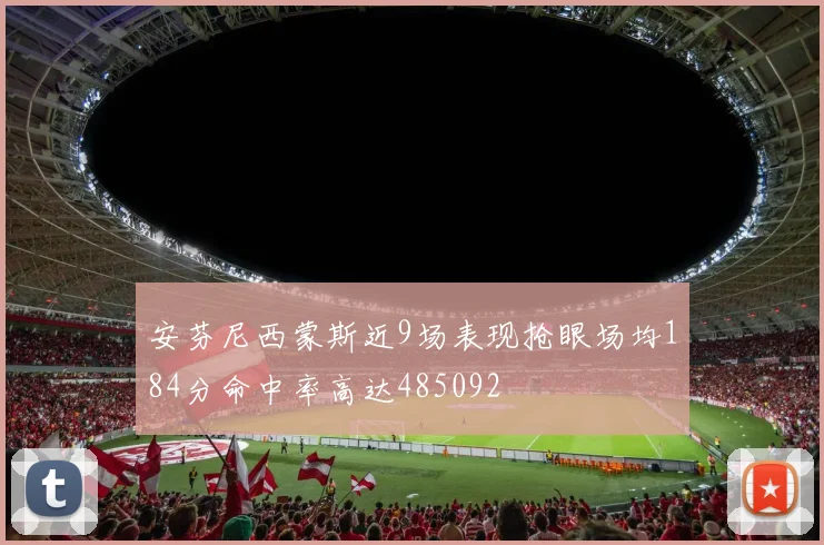安芬尼西蒙斯近9场表现抢眼场均184分命中率高达485092