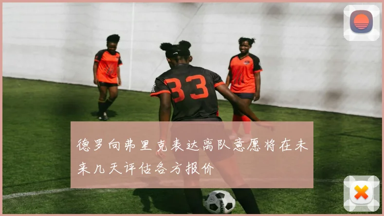 德罗向弗里克表达离队意愿将在未来几天评估各方报价