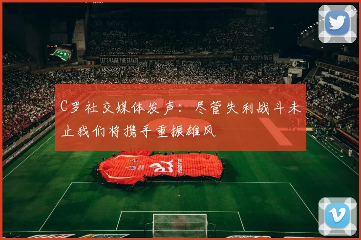 C罗社交媒体发声：尽管失利战斗未止我们将携手重振雄风
